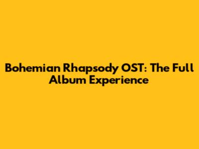 Bohemian Rhapsody OST: The Full Album Experience