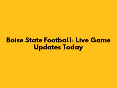 Boise State Football: Live Game Updates Today