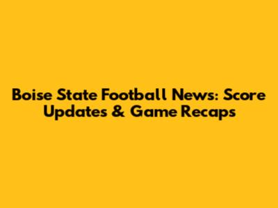 Boise State Football News: Score Updates & Game Recaps
