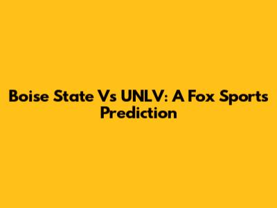 Boise State Vs UNLV: A Fox Sports Prediction