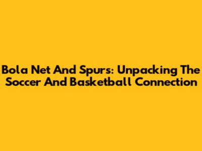 Bola Net And Spurs: Unpacking The Soccer And Basketball Connection