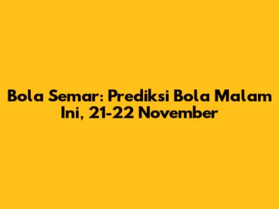 Bola Semar: Prediksi Bola Malam Ini, 21-22 November
