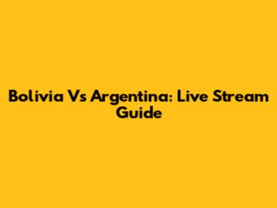 Bolivia Vs Argentina: Live Stream Guide