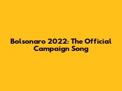 Bolsonaro 2022: The Official Campaign Song