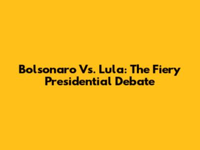 Bolsonaro Vs. Lula: The Fiery Presidential Debate