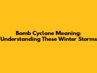 Bomb Cyclone Meaning: Understanding These Winter Storms