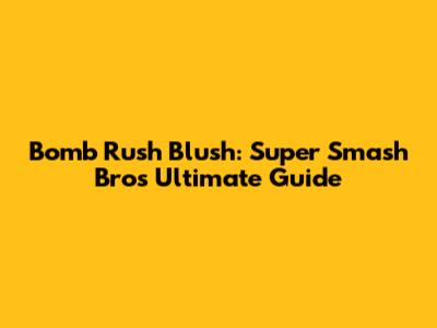 Bomb Rush Blush: Super Smash Bros Ultimate Guide