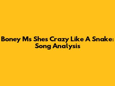 Boney M's 'She's Crazy Like A Snake': Song Analysis