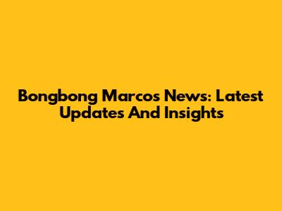 Bongbong Marcos News: Latest Updates And Insights
