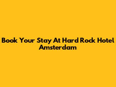 Book Your Stay At Hard Rock Hotel Amsterdam