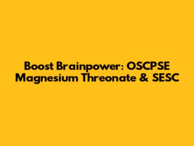 Boost Brainpower: OSCPSE Magnesium Threonate & SESC
