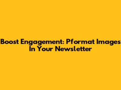 Boost Engagement: Pformat Images In Your Newsletter