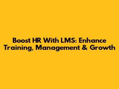 Boost HR With LMS: Enhance Training, Management & Growth