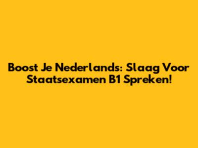 Boost Je Nederlands: Slaag Voor Staatsexamen B1 Spreken!