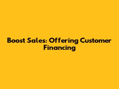 Boost Sales: Offering Customer Financing