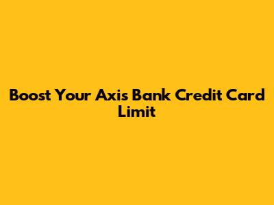 Boost Your Axis Bank Credit Card Limit