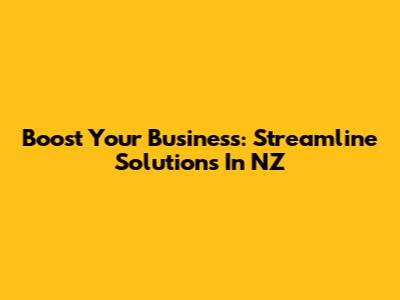 Boost Your Business: Streamline Solutions In NZ