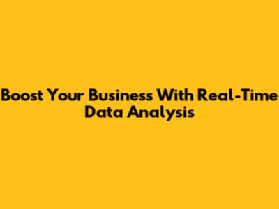 Boost Your Business With Real-Time Data Analysis