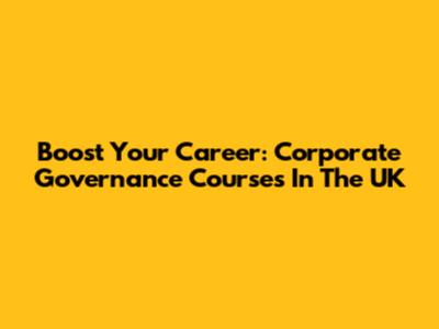 Boost Your Career: Corporate Governance Courses In The UK