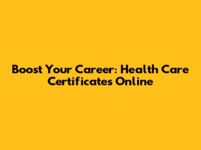 Boost Your Career: Health Care Certificates Online
