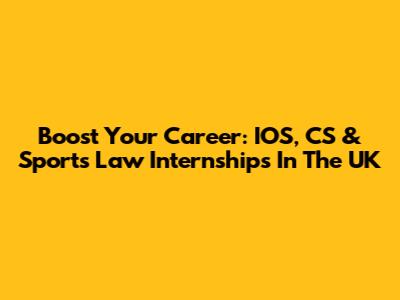 Boost Your Career: IOS, CS & Sports Law Internships In The UK
