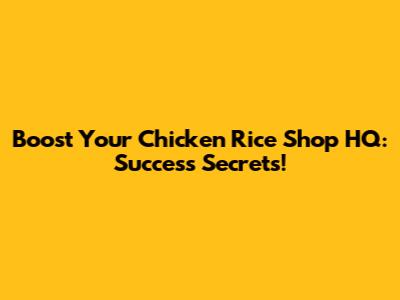 Boost Your Chicken Rice Shop HQ: Success Secrets!