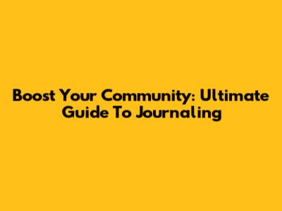 Boost Your Community: Ultimate Guide To Journaling