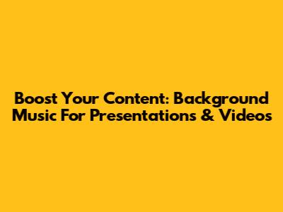 Boost Your Content: Background Music For Presentations & Videos