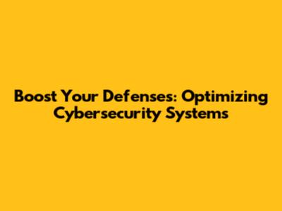 Boost Your Defenses: Optimizing Cybersecurity Systems