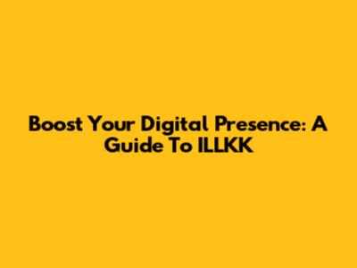 Boost Your Digital Presence: A Guide To ILLKK