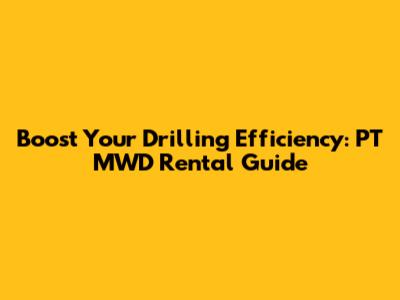 Boost Your Drilling Efficiency: PT MWD Rental Guide