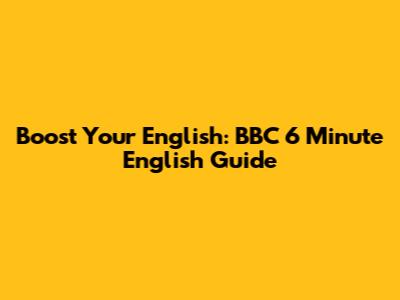 Boost Your English: BBC 6 Minute English Guide