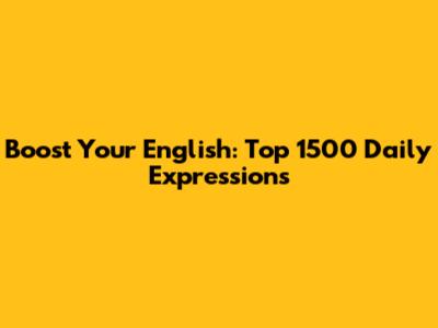 Boost Your English: Top 1500 Daily Expressions