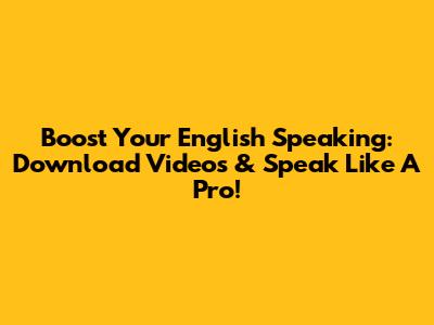 Boost Your English Speaking: Download Videos & Speak Like A Pro!