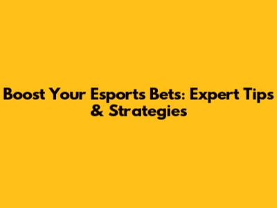 Boost Your Esports Bets: Expert Tips & Strategies