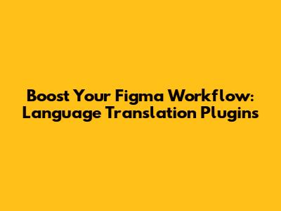 Boost Your Figma Workflow: Language Translation Plugins