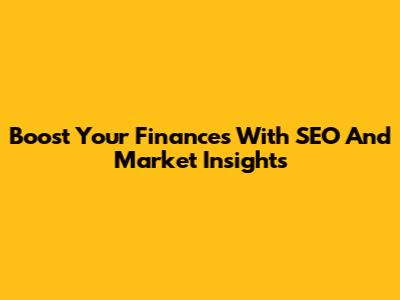 Boost Your Finances With SEO And Market Insights