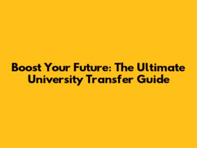 Boost Your Future: The Ultimate University Transfer Guide