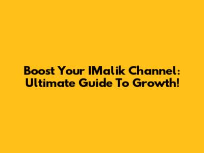 Boost Your IMalik Channel: Ultimate Guide To Growth!