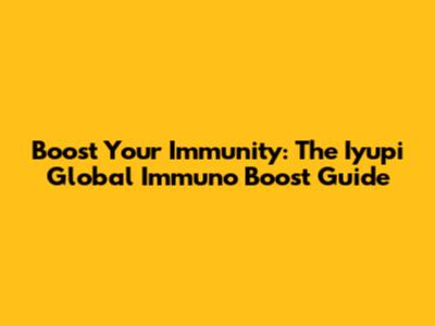 Boost Your Immunity: The Iyupi Global Immuno Boost Guide