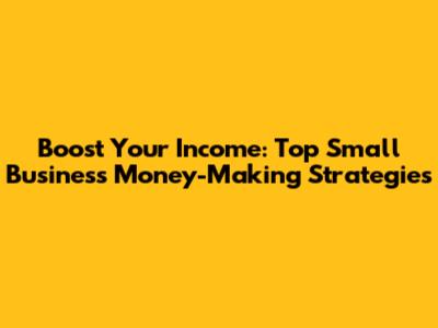 Boost Your Income: Top Small Business Money-Making Strategies