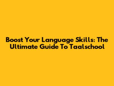 Boost Your Language Skills: The Ultimate Guide To Taalschool