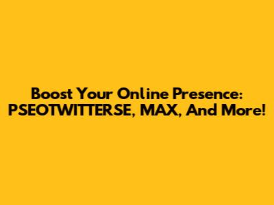 Boost Your Online Presence: PSEOTWITTERSE, MAX, And More!