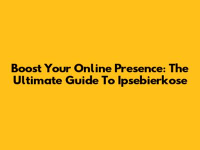 Boost Your Online Presence: The Ultimate Guide To Ipsebierkose
