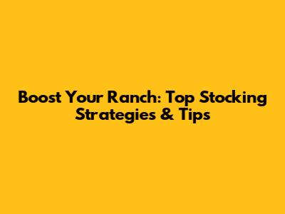 Boost Your Ranch: Top Stocking Strategies & Tips