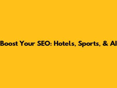Boost Your SEO: Hotels, Sports, & AI