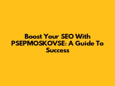Boost Your SEO With PSEPMOSKOVSE: A Guide To Success