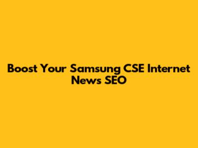 Boost Your Samsung CSE Internet News SEO