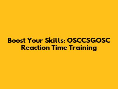 Boost Your Skills: OSCCSGOSC Reaction Time Training