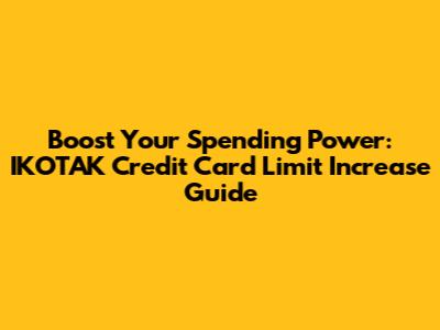 Boost Your Spending Power: IKOTAK Credit Card Limit Increase Guide